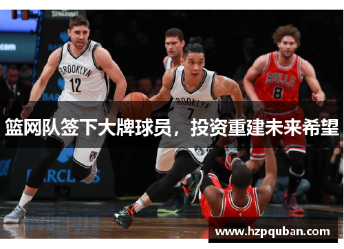 篮网队签下大牌球员，投资重建未来希望