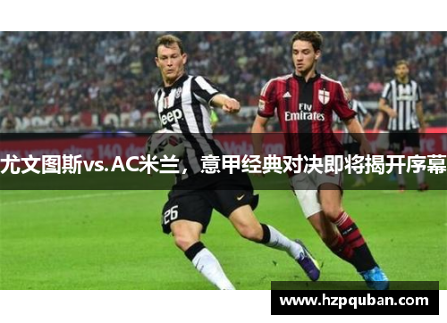 尤文图斯vs.AC米兰，意甲经典对决即将揭开序幕