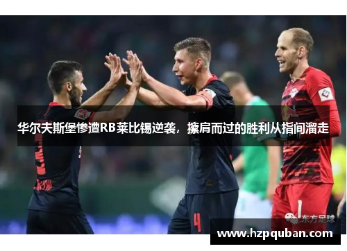 华尔夫斯堡惨遭RB莱比锡逆袭，擦肩而过的胜利从指间溜走