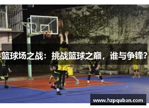 篮球场之战：挑战篮球之巅，谁与争锋？