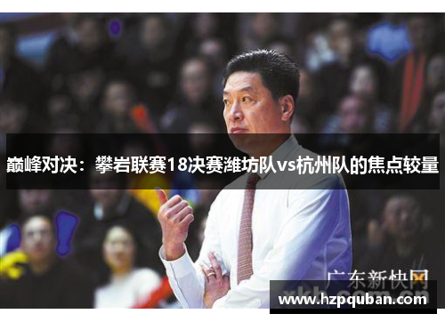 巅峰对决：攀岩联赛18决赛潍坊队vs杭州队的焦点较量
