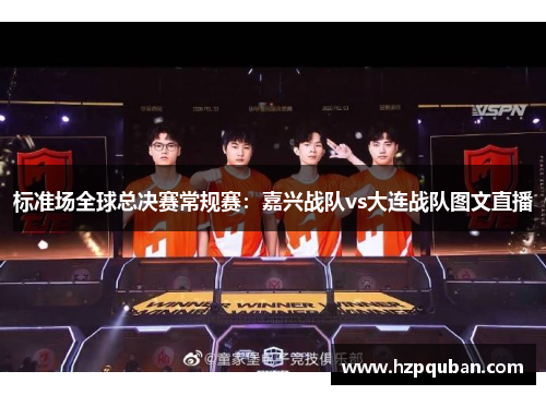 标准场全球总决赛常规赛：嘉兴战队vs大连战队图文直播